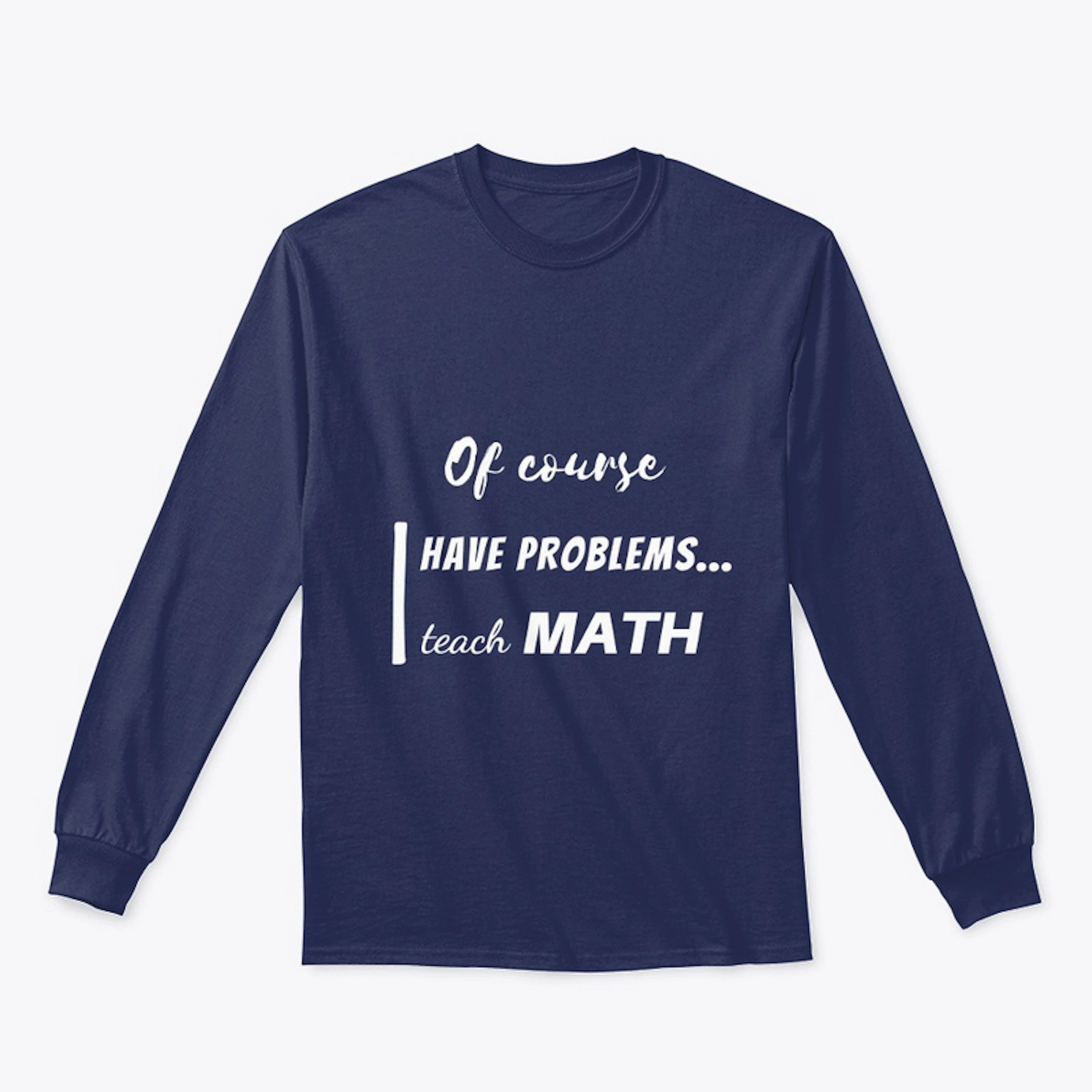 of course i have problems, i teach math