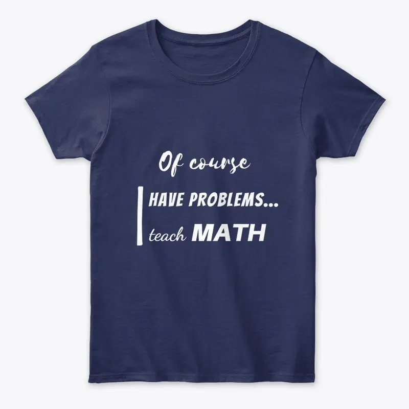 of course i have problems, i teach math