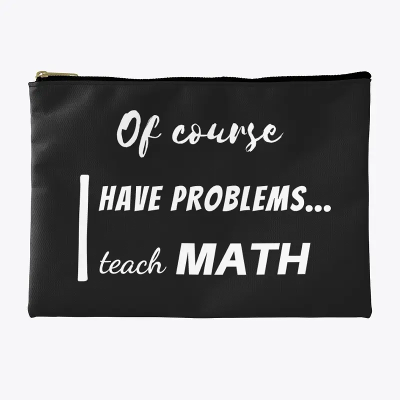 of course i have problems, i teach math