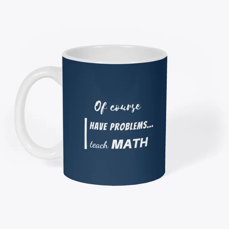 of course i have problems, i teach math