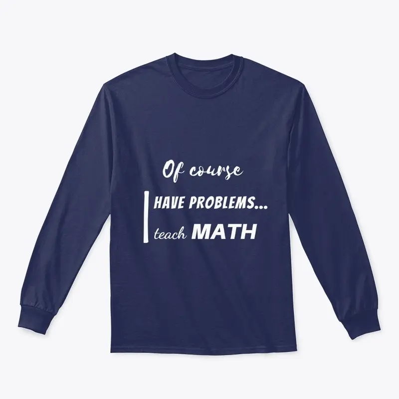 of course i have problems, i teach math